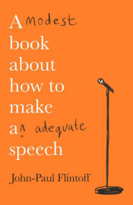 Title: A Modest Book About How to Make an Adequate Speech, Author: John-Paul  Flintoff