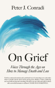 Title: On Grief: Voices through the ages on how to manage death and loss, Author: Peter J. Conradi