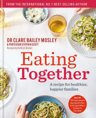 Title: Eating Together: A recipe for healthier, happier families, Author: Clare Bailey Mosley