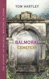 Title: Balmoral Cemetery: The History of Belfast, Written in Stone, Author: Tom Hartley