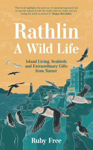 Title: Rathlin, A Wild Life: Island Living, Seabirds and Extraordinary Gifts from Nature, Author: Ruby Free