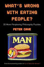 What's Wrong With Eating People?: 33 More Perplexing Philosophy Puzzles