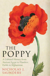 Title: The Poppy: A Cultural History from Ancient Egypt to Flanders Fields to Afghanistan, Author: Nicholas J. Saunders