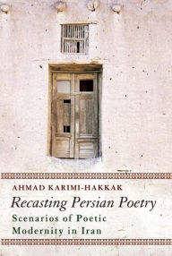Title: Recasting Persian Poetry: Scenarios of Poetic Modernity in Iran, Author: Ahmad Karimi-Hakkak