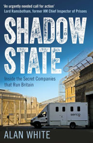 Title: Shadow State: Inside the Secret Companies that Run Britain, Author: Alan White