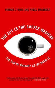 Title: The Spy in the Coffee Machine: The End of Privacy as We Know It, Author: Kieron O'Hara