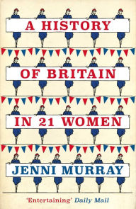 Title: A History of Britain in 21 Women: A Personal Selection, Author: Jenni Murray
