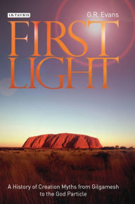 Title: First Light: A History of Creation Myths from Gilgamesh to the God Particle, Author: G.R. Evans