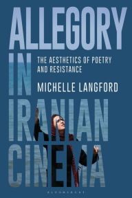 Title: Allegory in Iranian Cinema: The Aesthetics of Poetry and Resistance, Author: Michelle Langford