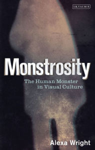 Title: Monstrosity: The Human Monster in Visual Culture, Author: Alexa Wright