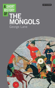 Title: A Short History of the Mongols, Author: George Lane