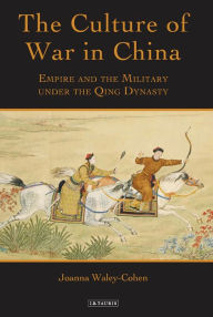 Title: The Culture of War in China: Empire and the Military Under the Qing Dynasty, Author: Joanna Waley-Cohen