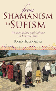 Title: From Shamanism to Sufism: Women, Islam and Culture in Central Asia, Author: Razia Sultanova