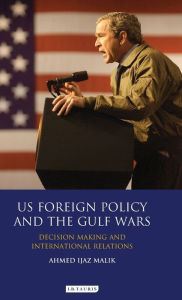 Title: US Foreign Policy and the Gulf Wars: Decision-making and International Relations, Author: Ahmed Ijaz Malik