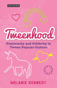 Title: Tweenhood: Femininity and Celebrity in Tween Popular Culture, Author: Melanie Kennedy