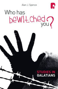 Title: Who Has Bewitched You? A Study in Galatians, Author: Alan J Spence