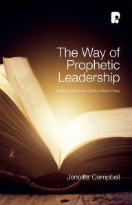 Title: The Way of Prophetic Leadership: Retrieving Word & Spirit in Vision Today, Author: Jennifer Campbell