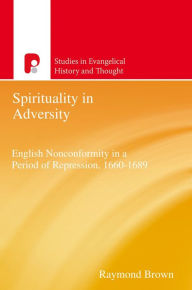 Title: Spirituality in Adversity: English Non-Conformity in a Period of Repression, 1660-1689, Author: Raymond Brown