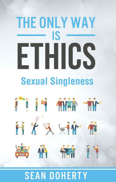 The Only Way is Ethics: Sexual Singleness: Why Singleness is Good, and Practical Thoughts on Being Single and Sexual