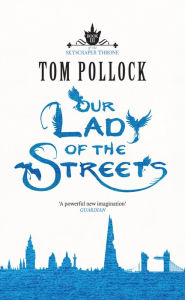 Title: Our Lady of the Streets: The Skyscraper Throne Book 3, Author: Tom Pollock