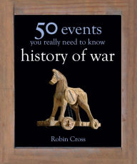 Title: 50 Events You Really Need to Know: History of War, Author: Robin Cross