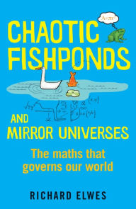 Title: Chaotic Fishponds and Mirror Universes: The Strange Maths Behind the Modern World, Author: Richard Elwes