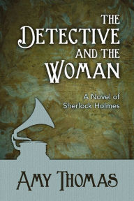 Title: The Detective and the Woman: A Novel of Sherlock Holmes, Author: Amy Thomas