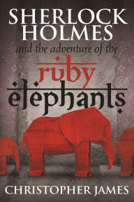 Title: Sherlock Holmes and The Adventure of the Ruby Elephants, Author: Christopher James