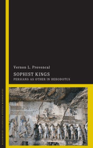 Title: Sophist Kings: Persians as Other in Herodotus, Author: Vernon L. Provencal