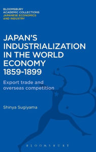 Title: Japan's Industrialization in the World Economy:1859-1899: Export, Trade and Overseas Competition, Author: Shimya Sugiyama
