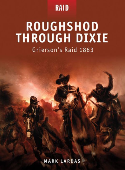 Roughshod Through Dixie: Grierson's Raid 1863