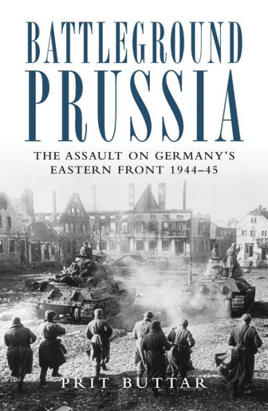 Battleground Prussia: The Assault on Germany's Eastern Front 1944-45