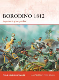 Title: Borodino 1812: Napoleon's great gamble, Author: Philip Haythornthwaite