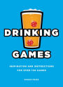Drinking Games: Inspiration and Instructions for Over 100 Games