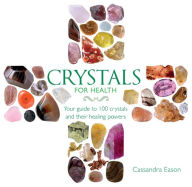 Crystals for Health: Your Guide to 100 Crystals and Their Healing Powers