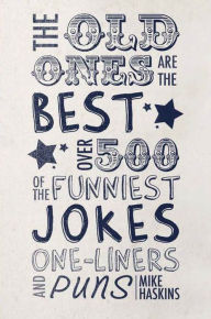 Title: The Old Ones are the Best Joke Book: Over 500 of the Funniest Jokes, One-Liners and Puns, Author: Mike Haskins