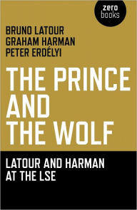 Title: The Prince and the Wolf: Latour and Harman at the LSE: The Latour and Harman at the LSE, Author: Bruno Latour