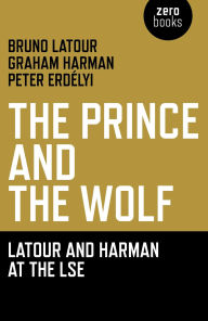 Title: The Prince and the Wolf: Latour and Harman at the LSE: The Latour and Harman at the LSE, Author: Bruno Latour