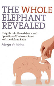 Title: The Whole Elephant Revealed: Insights into the Existence and Operation of Universal Laws and the Golden Ratio, Author: Marja de Vries