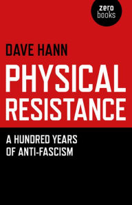 Physical Resistance: Or, a Hundred Years of Anti-Fascism