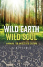 Wild Earth, Wild Soul: A Manual for an Ecstatic Culture