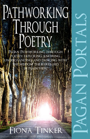 Pagan Portals - Pathworking through Poetry: Pagan Pathworking through Poetry: Exploring, Knowing, Understanding and Dancing with the Wisdom the Bards Hid in Plain View