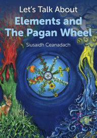 Title: Let's Talk About Elements and The Pagan Wheel, Author: Siusaidh Ceanadach