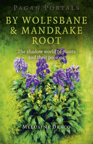 Title: Pagan Portals - By Wolfsbane & Mandrake Root: The Shadow World Of Plants And Their Poisons, Author: Melusine Draco