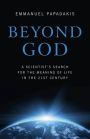 Beyond God: A Scientist's Search For the Meaning of Life in the 21st Century