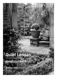 Title: Quiet London: Quiet Corners, Author: Siobhan Wall