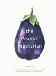 Title: The Flexible Vegetarian: Flexitarian recipes to cook with or without meat and fish, Author: Jo Pratt