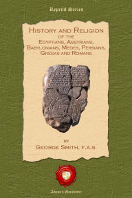 Title: History and Religon of the Egyptians, Assyrians, Babylonians, Medes, Persians, Greeks and Romans, Author: George Smith F.A.S.