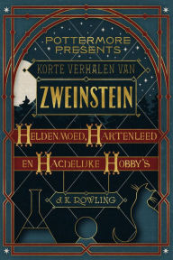 Title: Korte verhalen van Zweinstein: heldenmoed, hartenleed en hachelijke hobby's, Author: J. K. Rowling