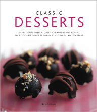 Classic Desserts: 140 Delectable Dishes Shown in 250 Stunning Photographs